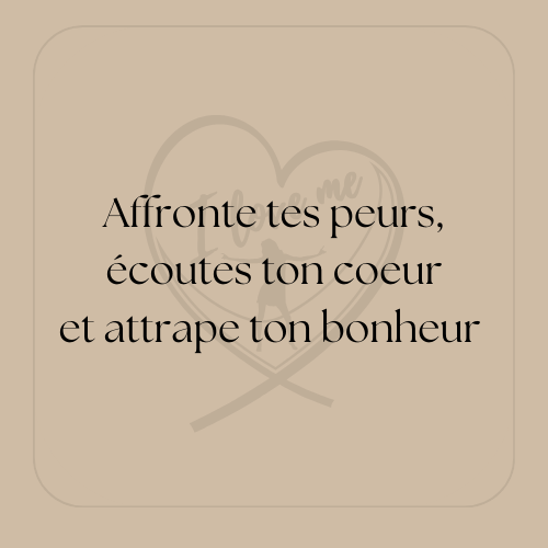 " Affronte tes peurs écoute ton coeur et attrape ton bonheur "